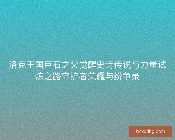 洛克王国巨石之父觉醒史诗传说与力量试炼之路守护者荣耀与纷争录
